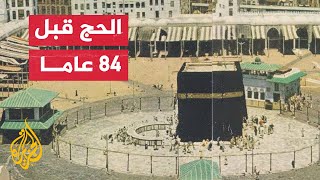 مشاهد تاريخية نادرة من موسم الحج قبل 84 عاما