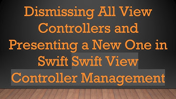 Dismissing All View Controllers and Presenting a New One in Swift Swift View Controller Management