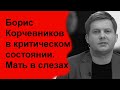 Борис Корчевников без сознания. Мать в слезах. Врачи не знают, что делать.