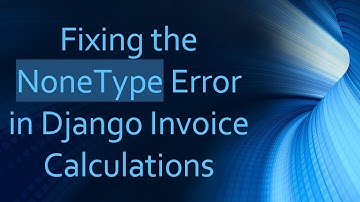 Fixing the NoneType Error in Django Invoice Calculations