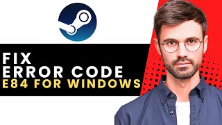 How To Fix The Error Code e84 On Steam For Windows