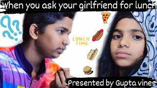 When You Ask Your Girlfriend For Lunch Presented By Gupta Vines