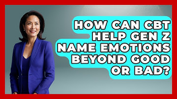 How Can CBT Help Gen Z Name Emotions Beyond Good Or Bad? - CBT for Gen Z