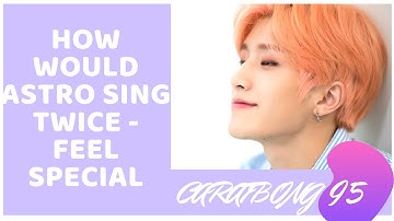 How Would ASTRO Sing Twice - Feel Special