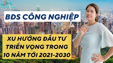 BĐS CÔNG NGHIỆP: Xu Hướng Đầu Tư Triển Vọng Trong 10 Năm Tới 2021-2030 I VŨ THANH VÂN OFFICIAL