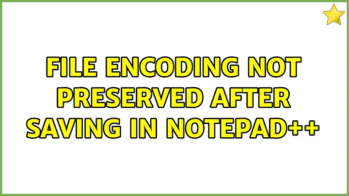 File encoding not preserved after saving in Notepad++ (3 Solutions!!)