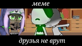 меме//друзья не врут💥💫//гача клуб