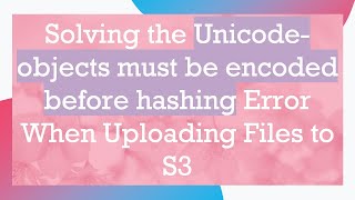 Solving the Unicode-objects must be encoded before hashing Error When Uploading Files to S3