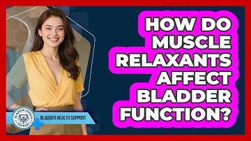 How Do Muscle Relaxants Affect Bladder Function? - Bladder Health Support