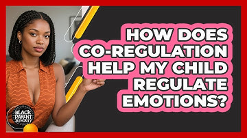 How Does Co-regulation Help My Child Regulate Emotions? - Black Parent Authority