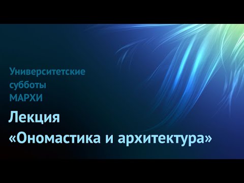 Лекция "Ономастика и архитектура". Университетские субботы МАРХИ.