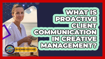 What Is Proactive Client Communication In Creative Management?