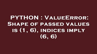 PYTHON : ValueError: Shape of passed values is (1, 6), indices imply (6, 6)