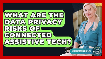 What Are The Data Privacy Risks Of Connected Assistive Tech? - Your Accessible Health