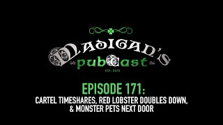 Madigan's Pubcast Episode 171:Cartel Timeshares, Red Lobster Doubles Down, & Monster Pets Next Door