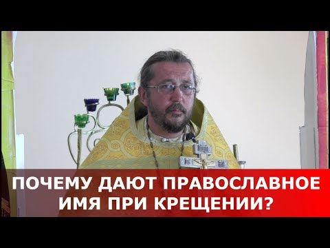 Почему дают православное имя при крещении? Священник Игорь Сильченков