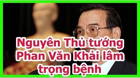 Nguyên Thủ tướng Phan Văn Khải lâm trọng bệnh