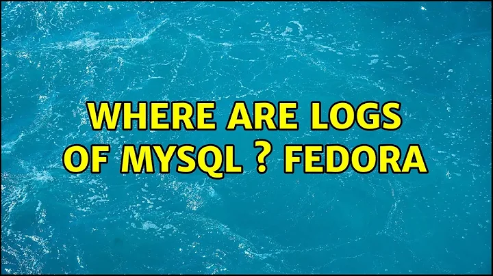 Where are logs of MySQL ? Fedora (2 Solutions!!)