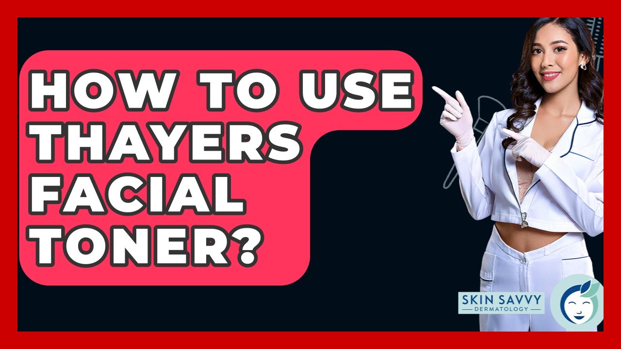 How To Use Thayers Facial Toner? - Skin Savvy Dermatology