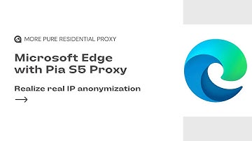 Microsoft Edge works with Pia S5 Proxy to change IP address