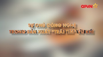 TỰ CHỦ CÔNG NGHỆ TRONG SẢN XUẤT "TRÁI TIM" VŨ KHÍ