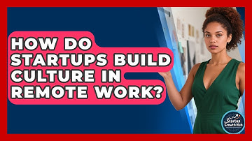 How Do Startups Build Culture In Remote Work? - The Startup Growth Hub