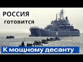 Россия готовится к мощному десанту!