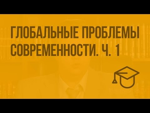 Глобальные проблемы современности. Ч. 1. Видеоурок по обществознанию 10 класс