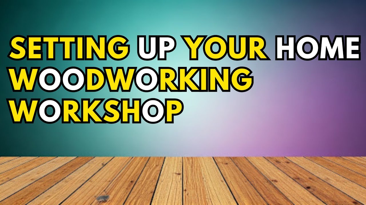 Setting Up Your Home Woodworking Workshop: A Complete Guide