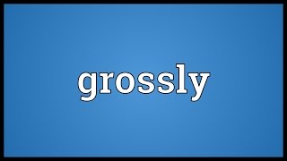 Grossly Meaning