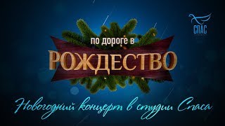 ПО ДОРОГЕ В РОЖДЕСТВО. НОВОГОДНИЙ КОНЦЕРТ В СТУДИИ СПАСА ПО ДОРОГЕ В РОЖДЕСТВО. НОВОГОДНИЙ КОНЦЕРТ В СТУДИИ СПАСА