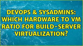 Celebrity DevOps & SysAdmins: Which hardware to VM ratio for Build-Server virtualization? Profile