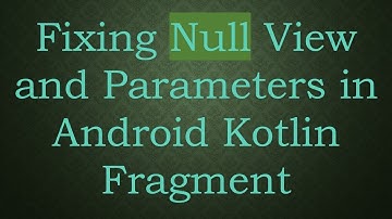 Fixing Null View and Parameters in Android Kotlin Fragment