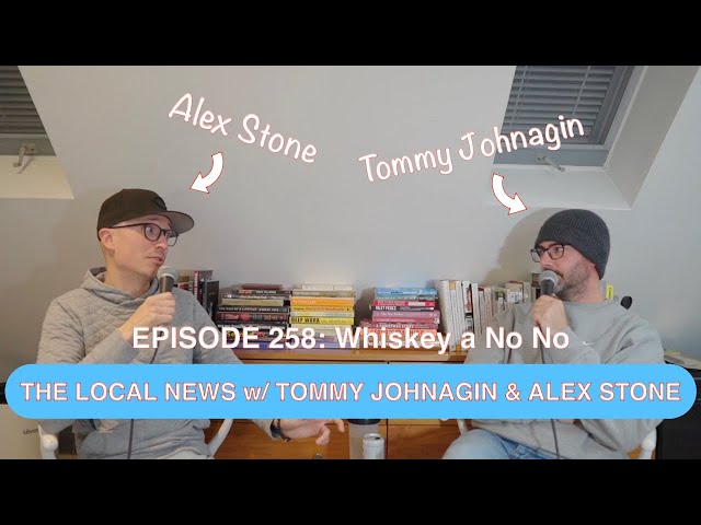 The Local News w/ Tommy Johnagin & Alex Stone - Ep. 258: Whiskey a No No