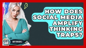 How Does Social Media Amplify Thinking Traps? - CBT for Gen Z