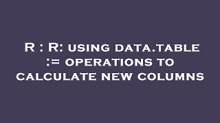 R : R: using data.table := operations to calculate new columns