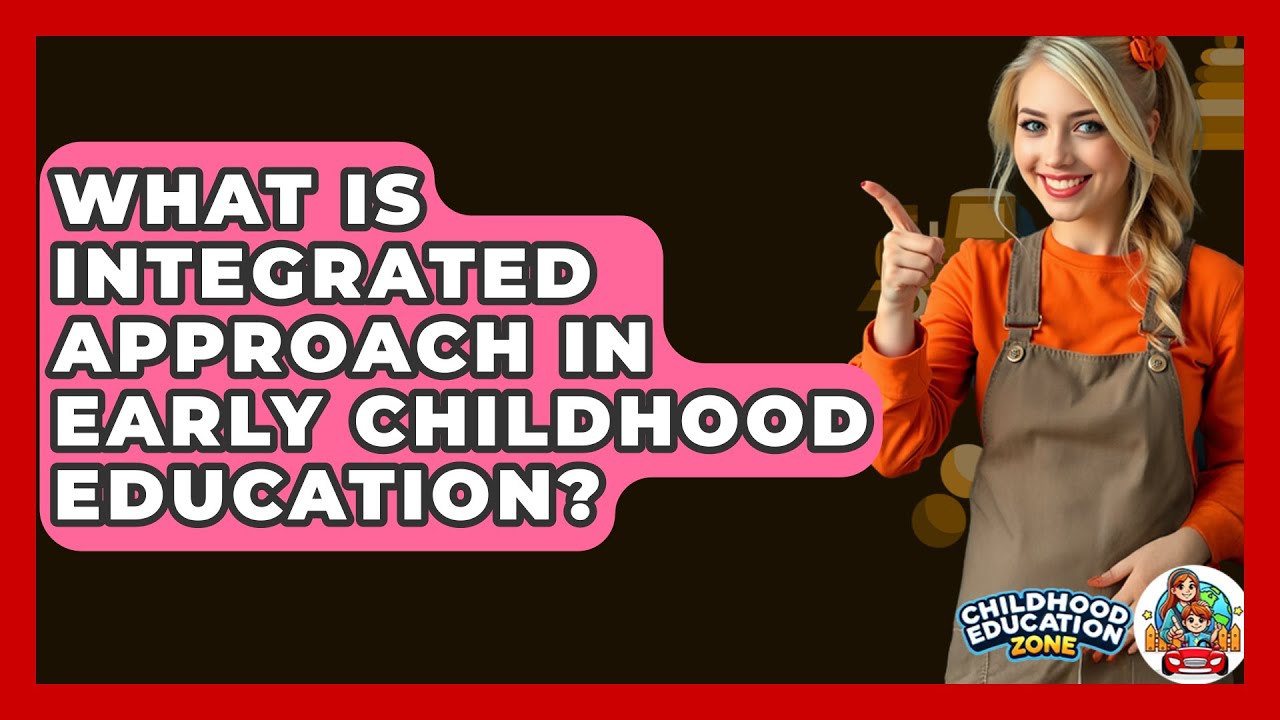 What Is Integrated Approach In Early Childhood Education? - Childhood Education Zone