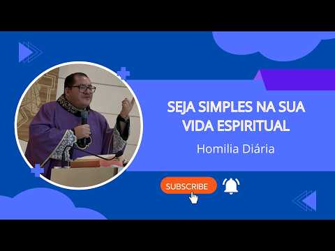 Homília - Seja simples na sua vida Espiritual