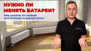 Нужно ли менять батареи или систему отопления при замене на новый настенный газовый  котел?