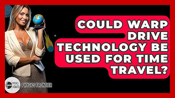 Could Warp Drive Technology Be Used For Time Travel? - Physics Frontier