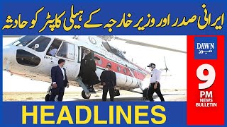 Dawn News Headlines: 9 PM | Helicopter of the Iranian President and Foreign Minister Accident