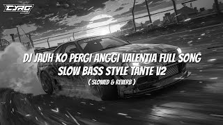 DJ JAUH KO PERGI ANGGI VALENTIA FULL SONG SLOW BASS STYLE TANTE V2 SLOWED & REVERB VIRAL TIKTOK!!!