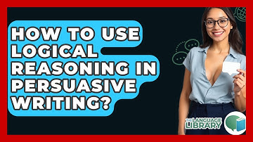 How To Use Logical Reasoning In Persuasive Writing? - The Language Library