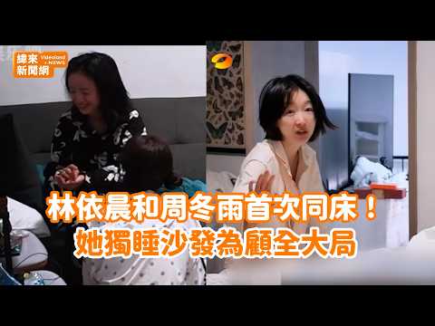 林依晨和周冬雨首次同床！她獨睡沙發為顧全大局 @videolandnews