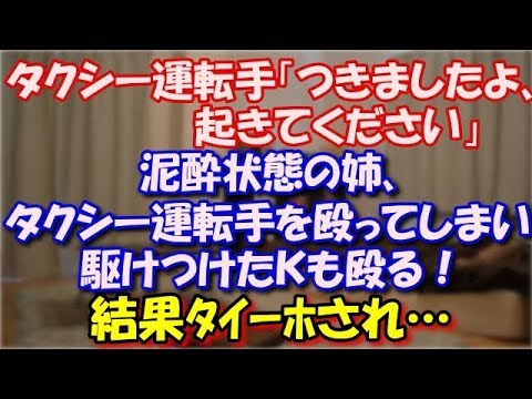 【修羅場】 タクシー運転手「つきましたよ、起きてください」 泥酔状態の姉、タクシー運転手を殴ってしまい駆けつけたＫも殴る！ 結果ﾀｲｰﾎされ… スカッと修羅場ラバンダ