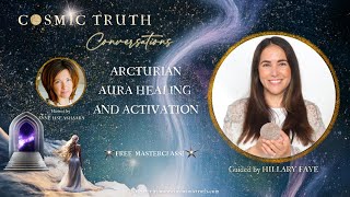 COSMIC TRUTH Conversations - The Arcturian Aura Healing and Activation with Hillary Faye