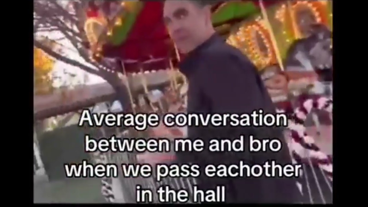 Average conversation between me and bro when we pass eachother in the hallway: