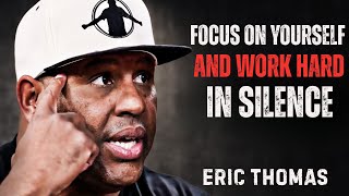 FOCUS ON YOURSELF AND WORK HARD IN SILENCE || ERIC THOMAS | THE MOTIVATIONAL SPEECH |