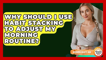 Why Should I Use Habit Stacking To Adjust My Morning Routine? - Morning Habits Hub