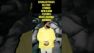 DJ Khaled Teases His Star-Studded New Album FeaturesDrake, Rihanna and More!
